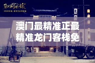 澳門最精準(zhǔn)真正最精準(zhǔn)龍門客棧，澳門龍門客棧，揭秘最精準(zhǔn)預(yù)測之謎